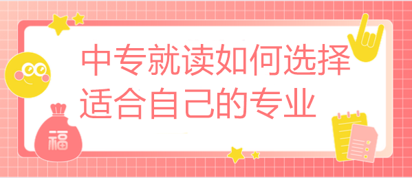 中专就读如何选择适合自己的专业