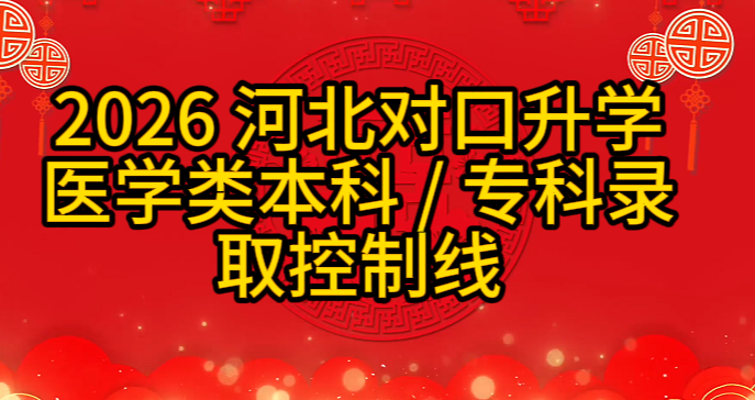 2026 河北对口升学医学类本科 / 专科录取控制线 + 志愿填报时间汇总